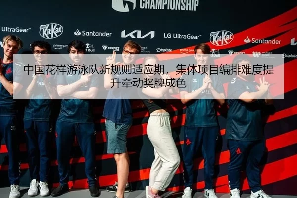 中国花样游泳队新规则适应期，集体项目编排难度提升牵动奖牌成色